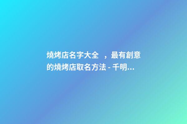 燒烤店名字大全，最有創意的燒烤店取名方法 - 千明起名網-第1張-店鋪起名-玄機派
